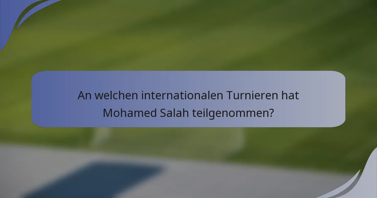 An welchen internationalen Turnieren hat Mohamed Salah teilgenommen?