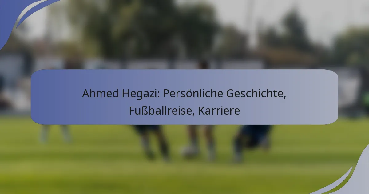 Ahmed Hegazi: Persönliche Geschichte, Fußballreise, Karriere