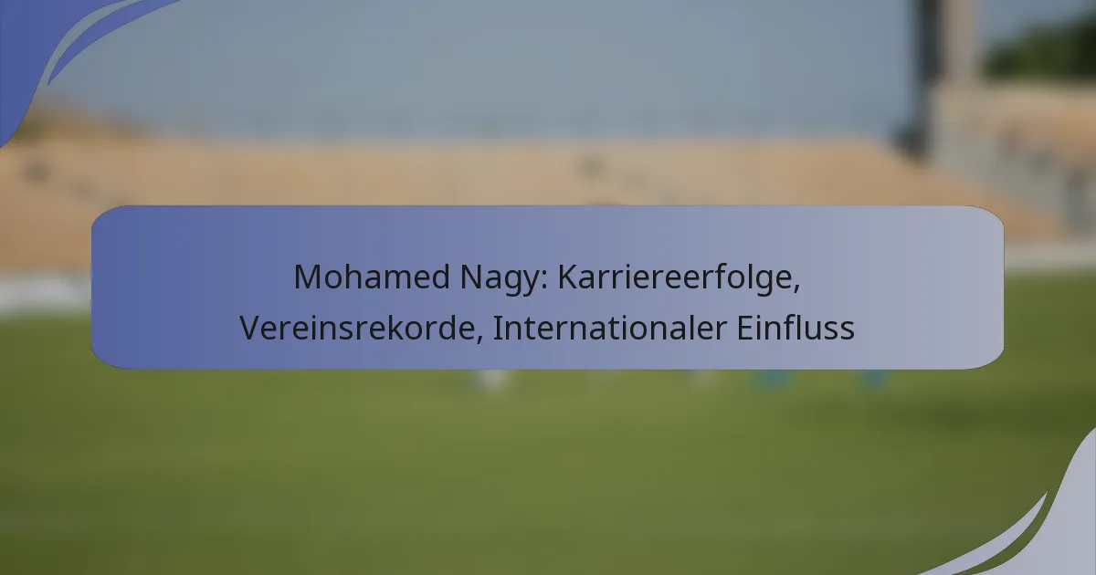 Mohamed Nagy: Karriereerfolge, Vereinsrekorde, Internationaler Einfluss