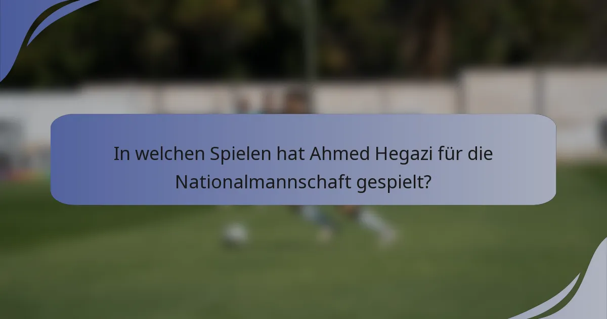 In welchen Spielen hat Ahmed Hegazi für die Nationalmannschaft gespielt?