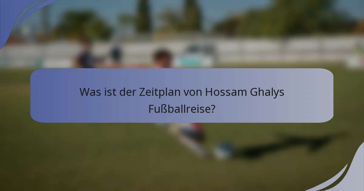 Was ist der Zeitplan von Hossam Ghalys Fußballreise?