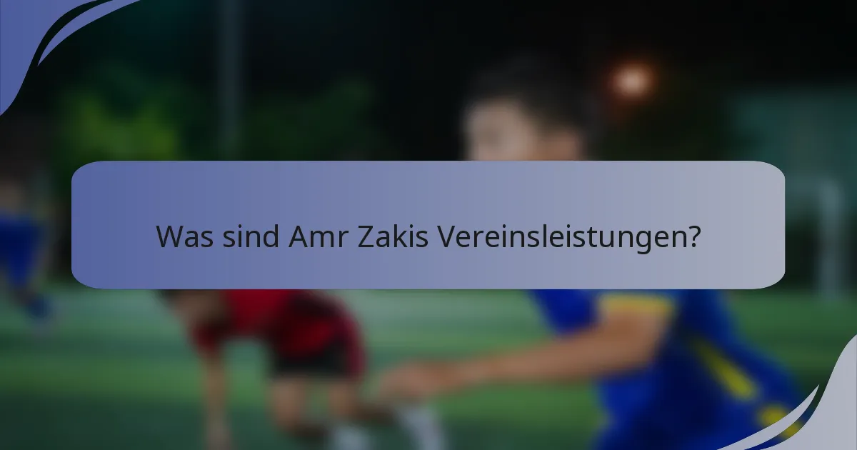 Was sind Amr Zakis Vereinsleistungen?