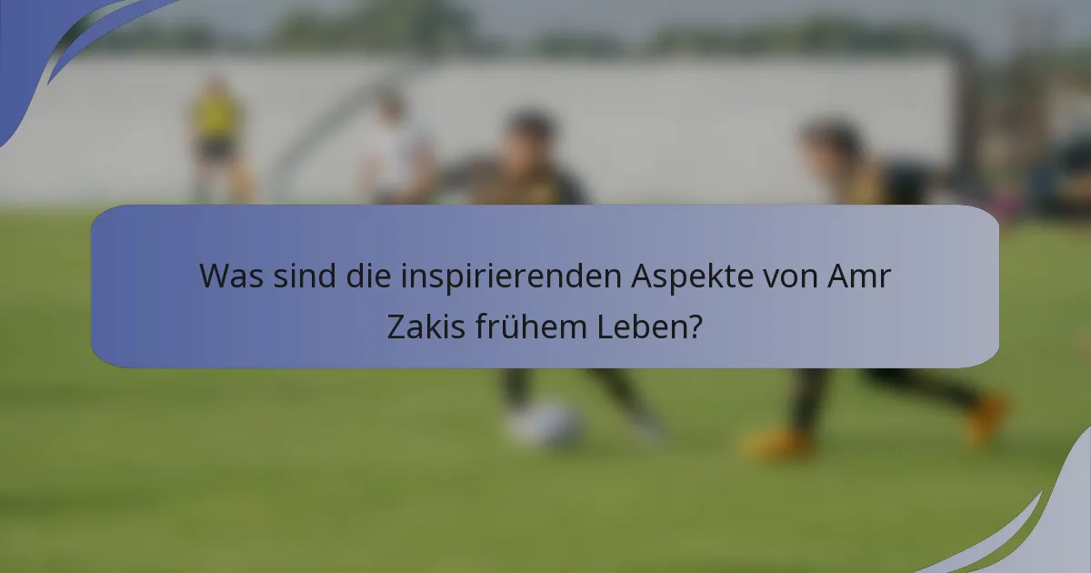 Was sind die inspirierenden Aspekte von Amr Zakis frühem Leben?