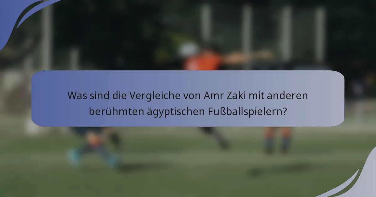 Was sind die Vergleiche von Amr Zaki mit anderen berühmten ägyptischen Fußballspielern?