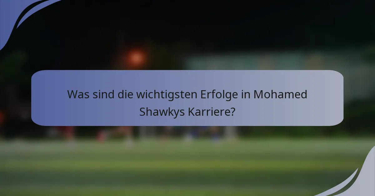Was sind die wichtigsten Erfolge in Mohamed Shawkys Karriere?