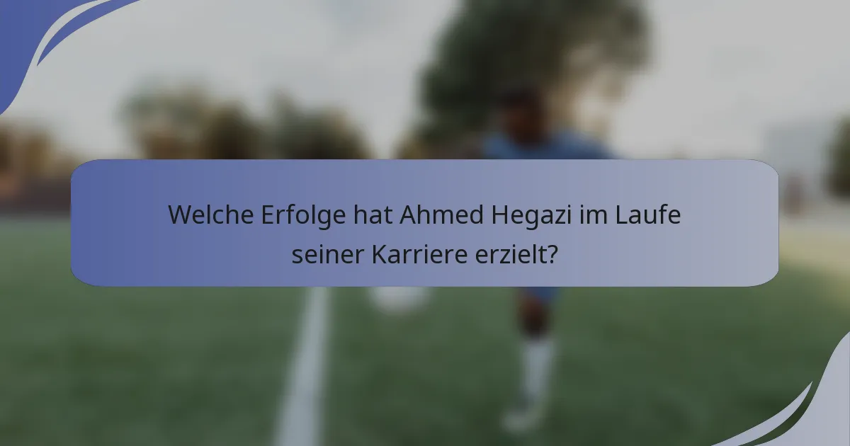 Welche Erfolge hat Ahmed Hegazi im Laufe seiner Karriere erzielt?