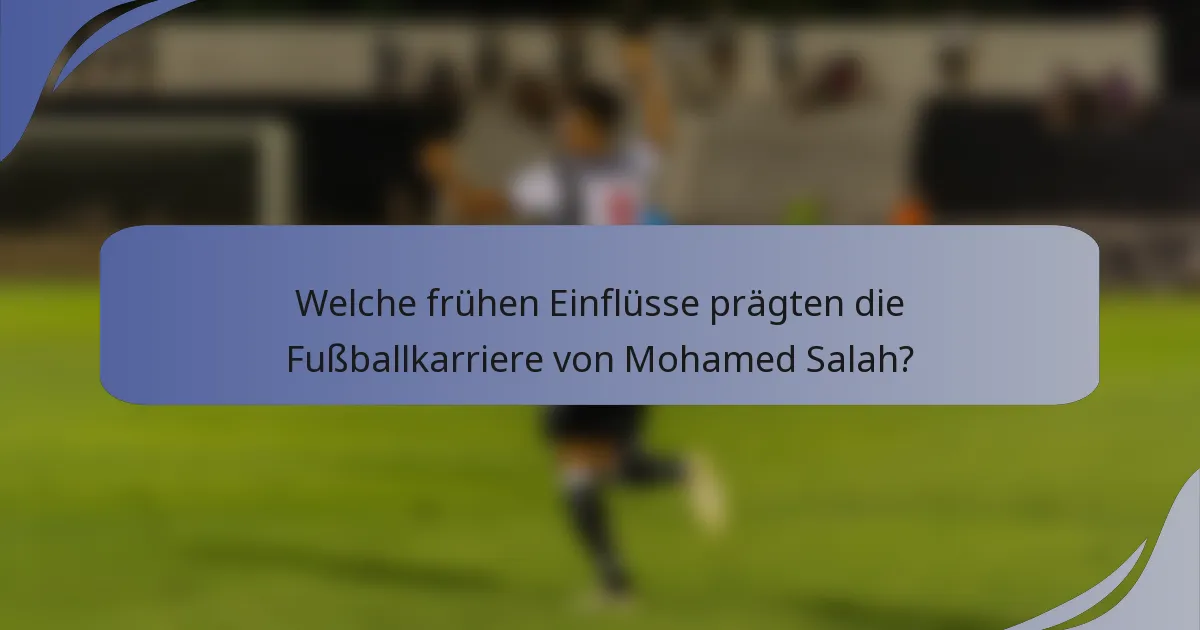 Welche frühen Einflüsse prägten die Fußballkarriere von Mohamed Salah?