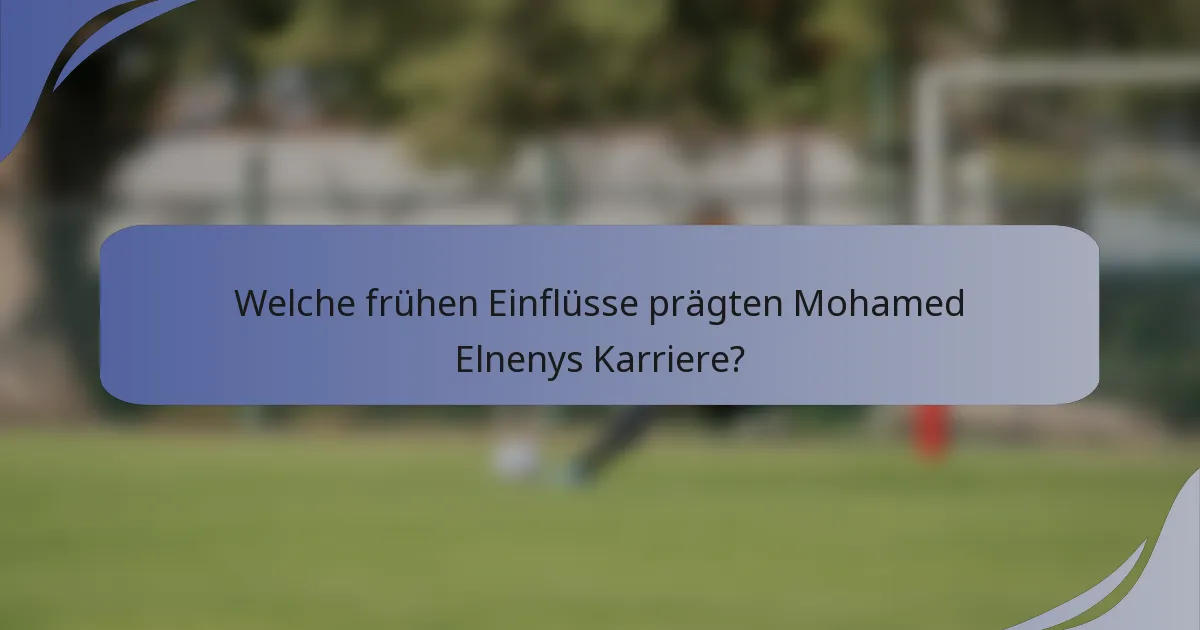 Welche frühen Einflüsse prägten Mohamed Elnenys Karriere?