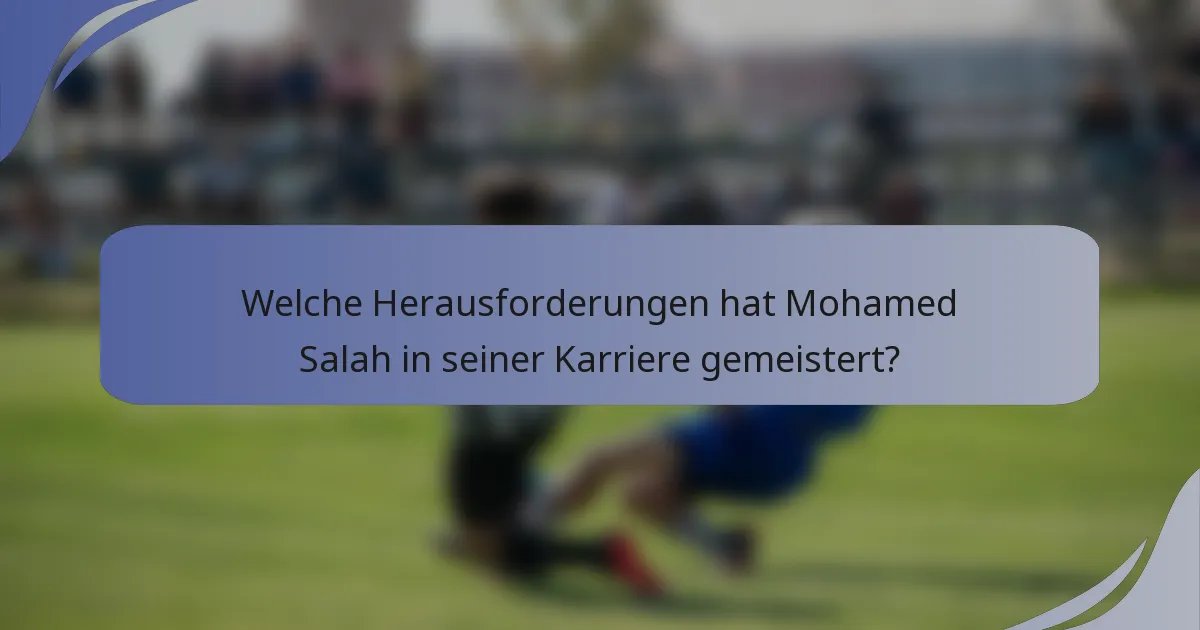 Welche Herausforderungen hat Mohamed Salah in seiner Karriere gemeistert?
