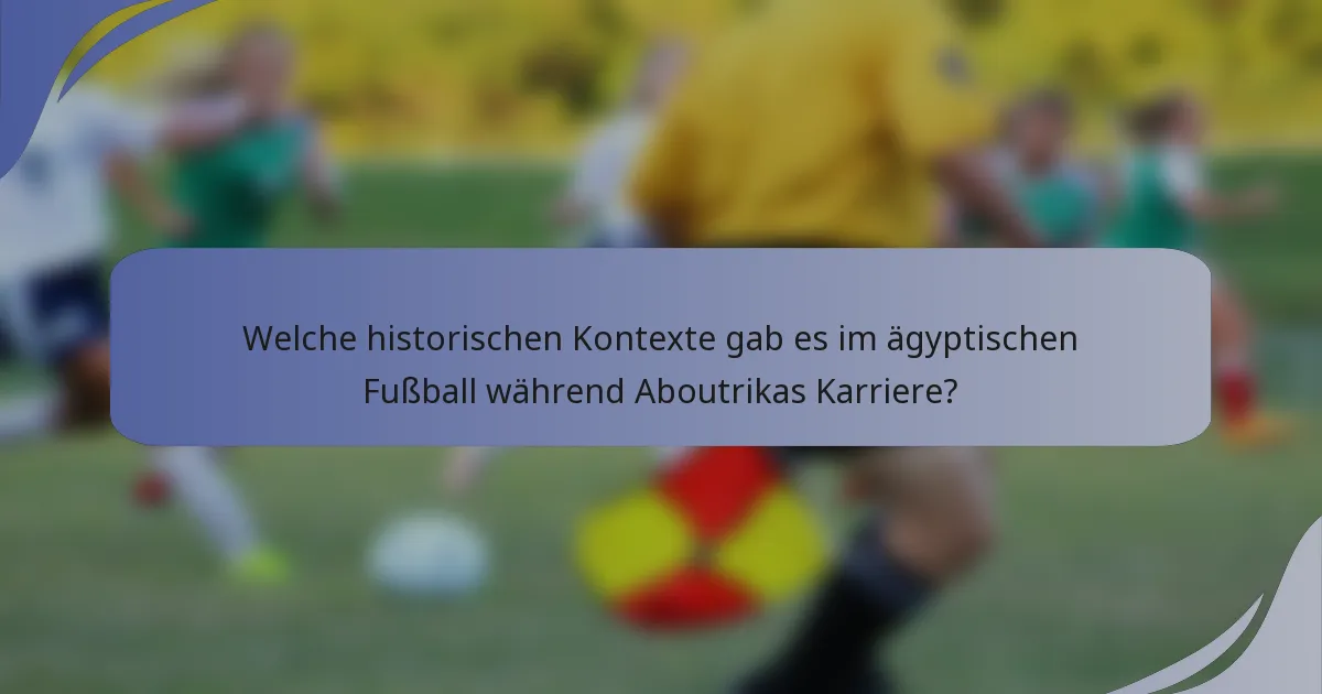 Welche historischen Kontexte gab es im ägyptischen Fußball während Aboutrikas Karriere?