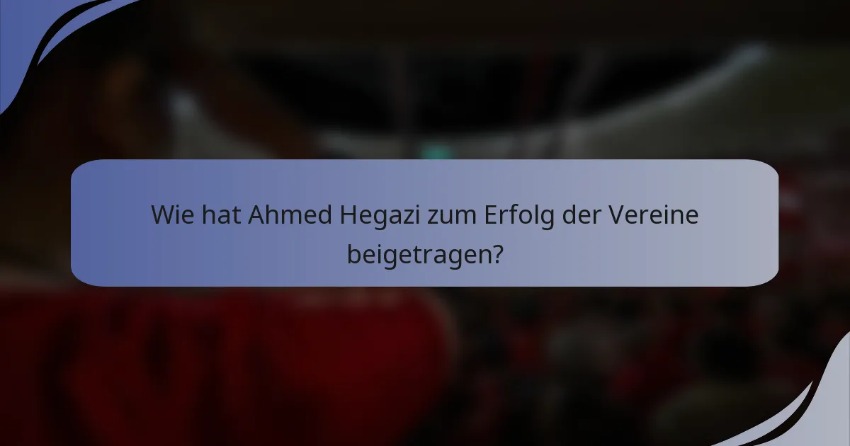 Wie hat Ahmed Hegazi zum Erfolg der Vereine beigetragen?