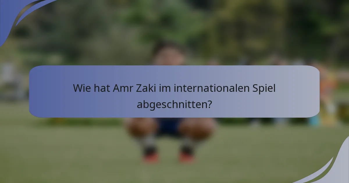 Wie hat Amr Zaki im internationalen Spiel abgeschnitten?
