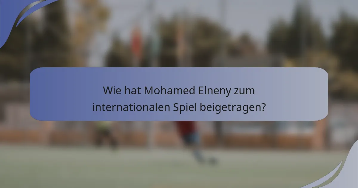 Wie hat Mohamed Elneny zum internationalen Spiel beigetragen?