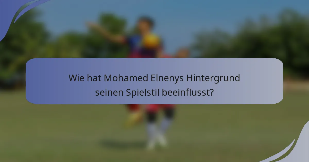 Wie hat Mohamed Elnenys Hintergrund seinen Spielstil beeinflusst?