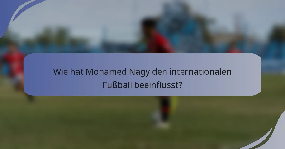 Wie hat Mohamed Nagy den internationalen Fußball beeinflusst?