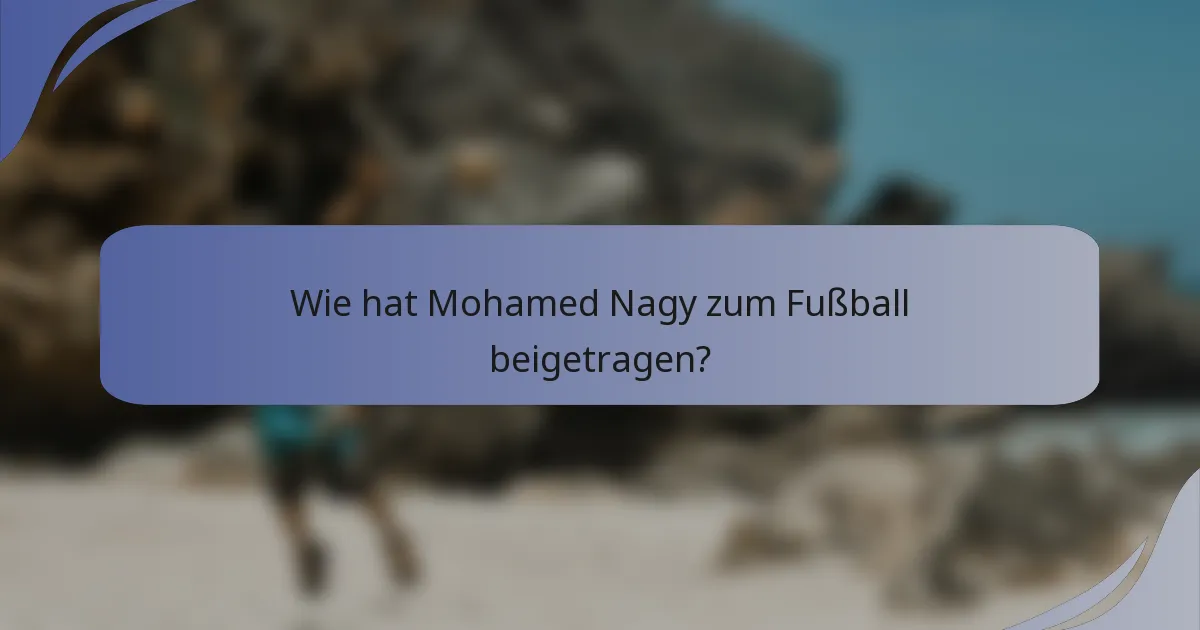 Wie hat Mohamed Nagy zum Fußball beigetragen?