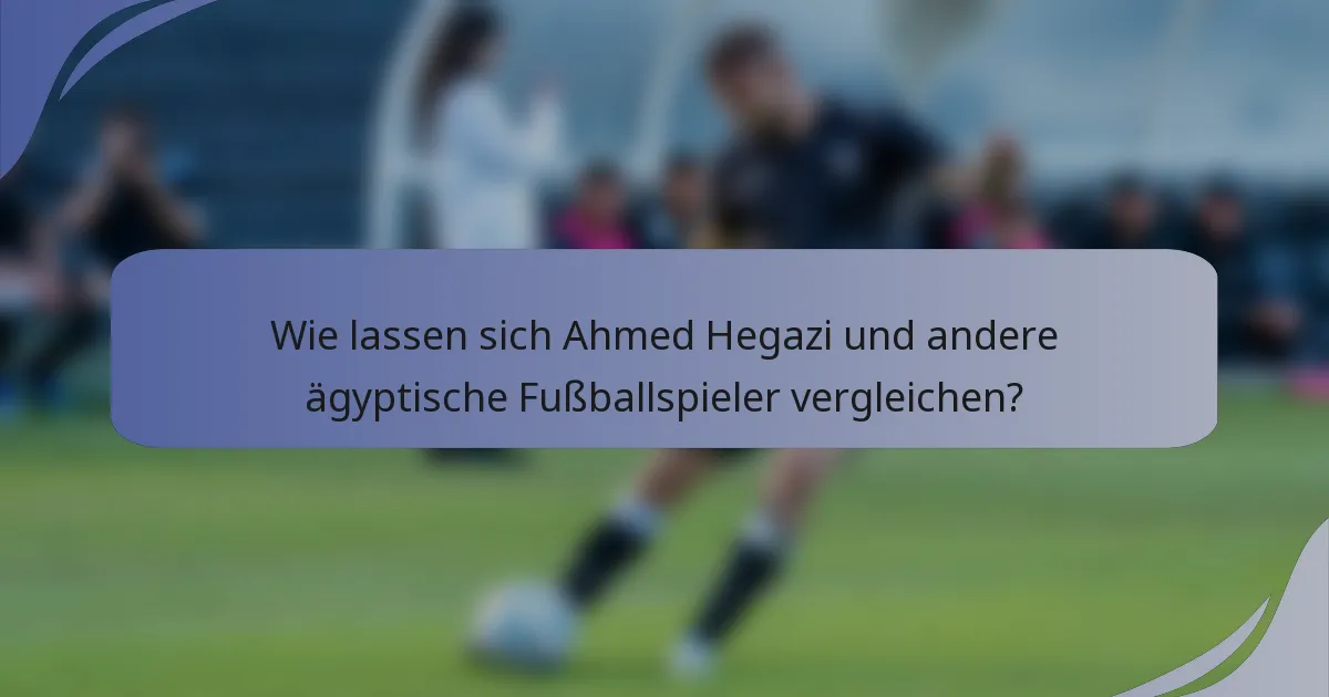 Wie lassen sich Ahmed Hegazi und andere ägyptische Fußballspieler vergleichen?