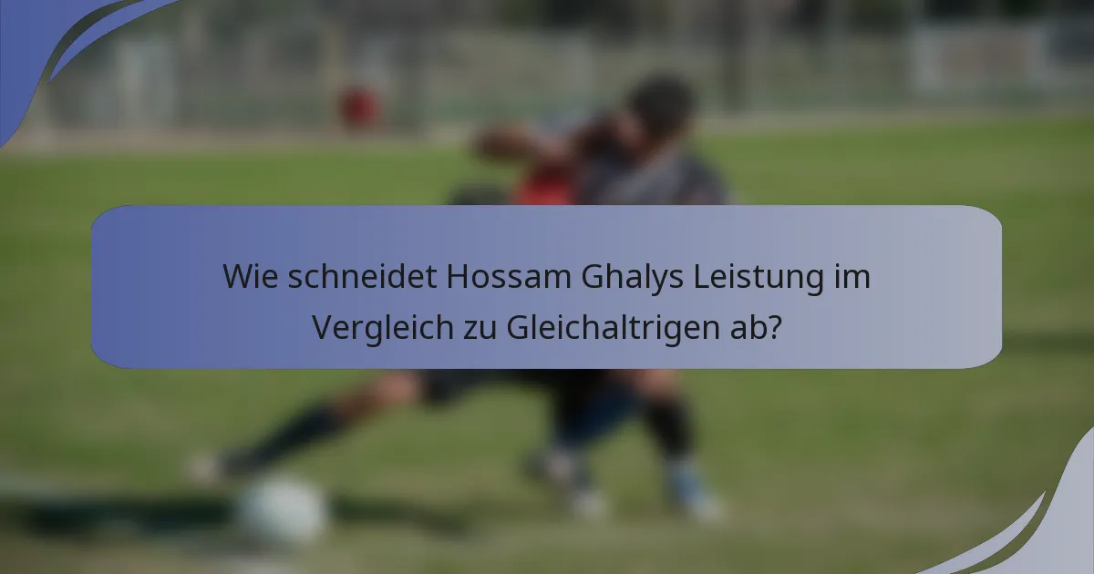 Wie schneidet Hossam Ghalys Leistung im Vergleich zu Gleichaltrigen ab?