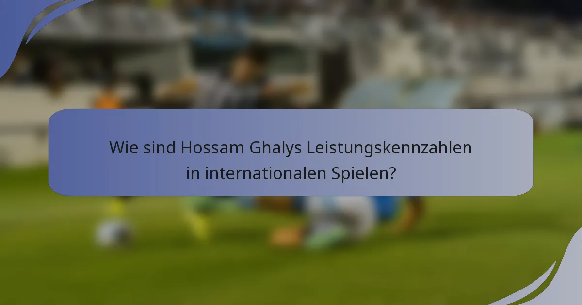 Wie sind Hossam Ghalys Leistungskennzahlen in internationalen Spielen?