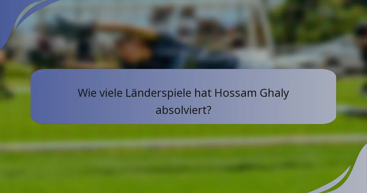 Wie viele Länderspiele hat Hossam Ghaly absolviert?