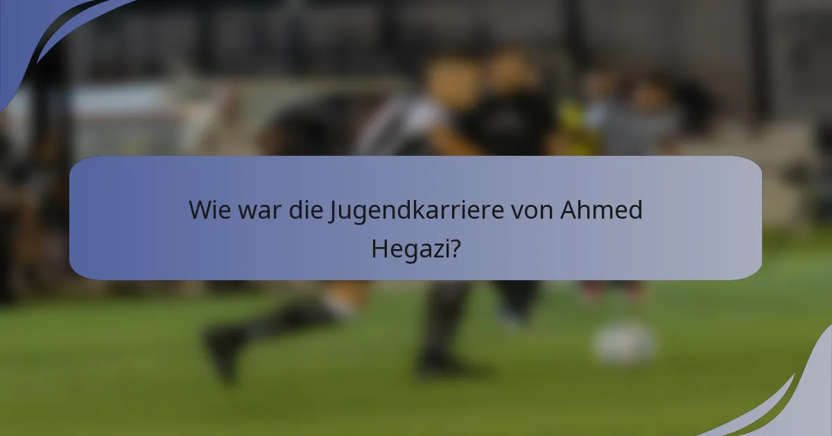 Wie war die Jugendkarriere von Ahmed Hegazi?
